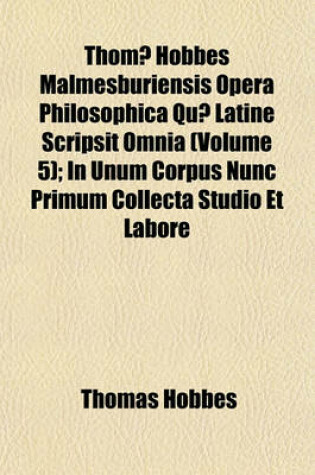 Cover of Thomae Hobbes Malmesburiensis Opera Philosophica Quae Latine Scripsit Omnia; In Unum Corpus Nunc Primum Collecta Volume 5