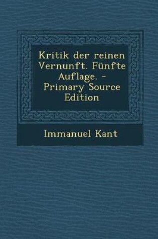 Cover of Kritik Der Reinen Vernunft. Funfte Auflage. - Primary Source Edition