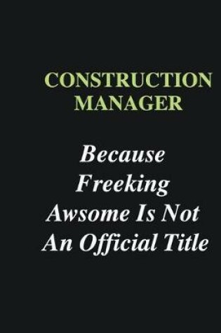 Cover of Construction Manager Because Freeking Awsome is Not An Official Title