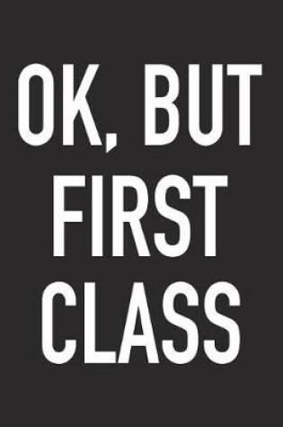 Cover of Ok, But First Class