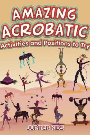 Cover of Amazing Acrobatic Activities and Positions to Try