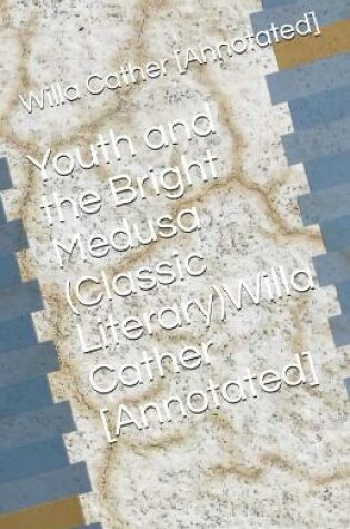 Cover of Youth and the Bright Medusa (Classic Literary)Willa Cather [Annotated]