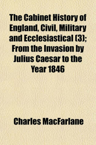 Cover of The Cabinet History of England, Civil, Military and Ecclesiastical (Volume 3); From the Invasion by Julius Caesar to the Year 1846