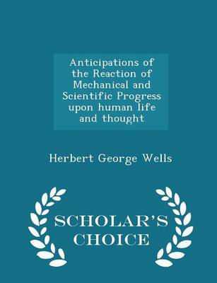 Book cover for Anticipations of the Reaction of Mechanical and Scientific Progress Upon Human Life and Thought - Scholar's Choice Edition