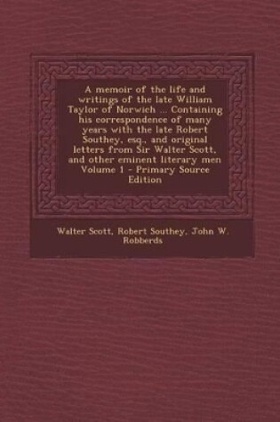 Cover of A Memoir of the Life and Writings of the Late William Taylor of Norwich ... Containing His Correspondence of Many Years with the Late Robert Southey, Esq., and Original Letters from Sir Walter Scott, and Other Eminent Literary Men Volume 1