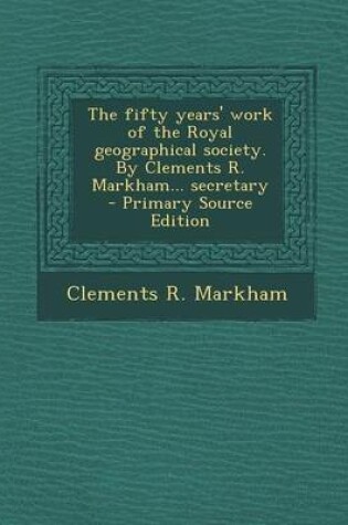 Cover of The Fifty Years' Work of the Royal Geographical Society. by Clements R. Markham... Secretary