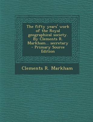 Book cover for The Fifty Years' Work of the Royal Geographical Society. by Clements R. Markham... Secretary