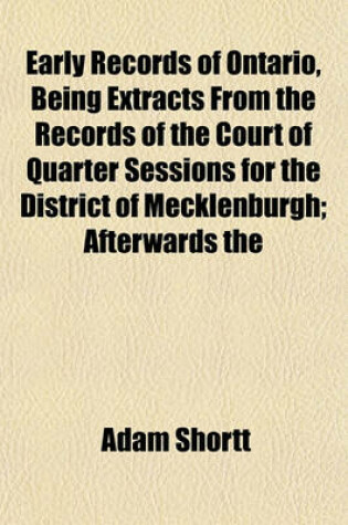 Cover of Early Records of Ontario, Being Extracts from the Records of the Court of Quarter Sessions for the District of Mecklenburgh; Afterwards the