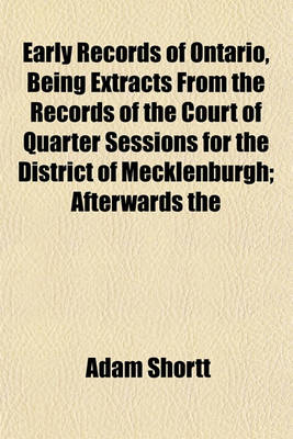 Book cover for Early Records of Ontario, Being Extracts from the Records of the Court of Quarter Sessions for the District of Mecklenburgh; Afterwards the