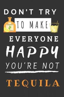 Book cover for Don't Try to Make Everyone Happy You're Not Tequila