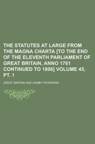 Cover of The Statutes at Large from the Magna Charta [To the End of the Eleventh Parliament of Great Britain, Anno 1761 Continued to 1806] Volume 45, PT. 1