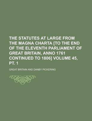 Book cover for The Statutes at Large from the Magna Charta [To the End of the Eleventh Parliament of Great Britain, Anno 1761 Continued to 1806] Volume 45, PT. 1