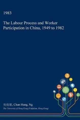 Cover of The Labour Process and Worker Participation in China, 1949 to 1982