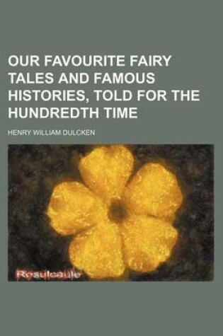 Cover of Our Favourite Fairy Tales and Famous Histories, Told for the Hundredth Time