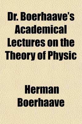 Book cover for Dr. Boerhaave's Academical Lectures on the Theory of Physic (Volume 3); Being a Genuine Translation of His Institutes and Explanatory Comment, Collated and Adjusted to Each Other, as They Were Dictated to His Students at the University of Leyden.