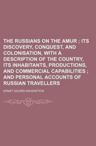 Cover of The Russians on the Amur; Its Discovery, Conquest, and Colonisation, with a Description of the Country, Its Inhabitants, Productions, and Commercial Capabilities and Personal Accounts of Russian Travellers