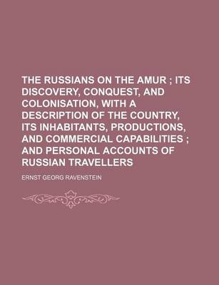 Book cover for The Russians on the Amur; Its Discovery, Conquest, and Colonisation, with a Description of the Country, Its Inhabitants, Productions, and Commercial Capabilities and Personal Accounts of Russian Travellers