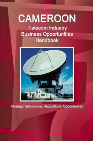 Cover of Cameroon Telecom Industry Business Opportunities Handbook - Strategic Information, Regulations, Opportunities