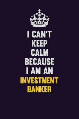 Cover of I can't Keep Calm Because I Am An Investment banker