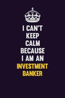 Book cover for I can't Keep Calm Because I Am An Investment banker