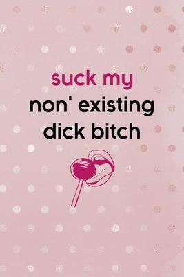 Book cover for Suck My Non' Existing Dick Bitch