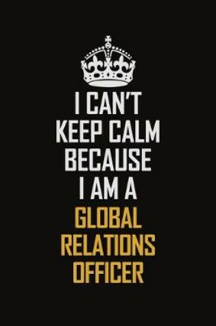 Cover of I Can't Keep Calm Because I Am A Global Relations Officer