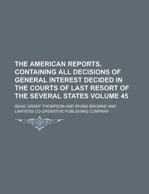 Book cover for The American Reports, Containing All Decisions of General Interest Decided in the Courts of Last Resort of the Several States Volume 45