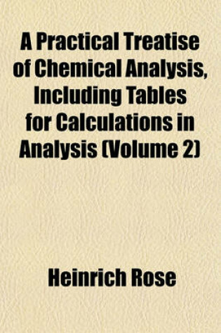 Cover of A Practical Treatise of Chemical Analysis, Including Tables for Calculations in Analysis (Volume 2)