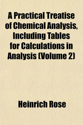 Book cover for A Practical Treatise of Chemical Analysis, Including Tables for Calculations in Analysis (Volume 2)