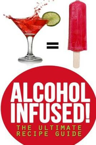 Cover of Alcohol Infused! The Ultimate Recipe Guide