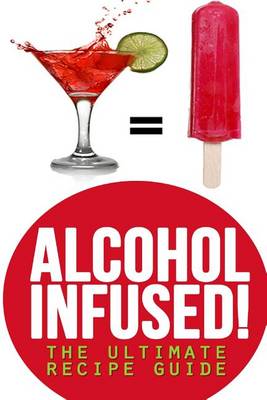 Book cover for Alcohol Infused! The Ultimate Recipe Guide