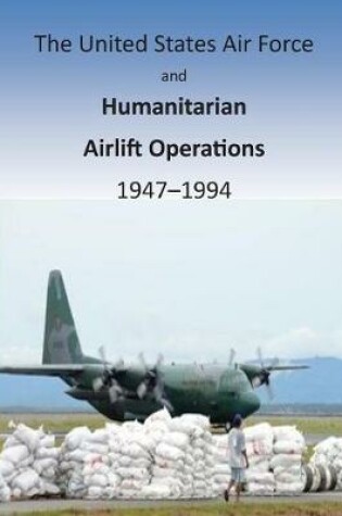 Cover of The United States Air Force and Humanitarian Airlift Operations 1947-1994