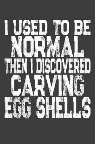 Cover of I Used To Be Normal Then I Discovered Carving Egg Shells