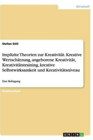 Cover of Implizite Theorien zur Kreativität. Kreative Wertschätzung, angeborene Kreativität, Kreativitätstraining, kreative Selbstwirksamkeit und Kreativitätsniveau