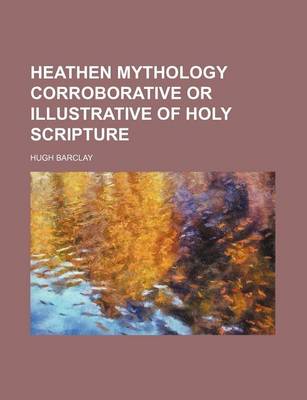 Book cover for Heathen Mythology Corroborative or Illustrative of Holy Scripture