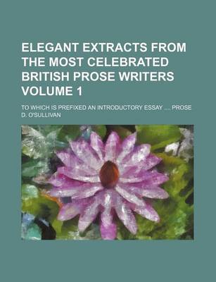 Book cover for Elegant Extracts from the Most Celebrated British Prose Writers Volume 1; To Which Is Prefixed an Introductory Essay Prose