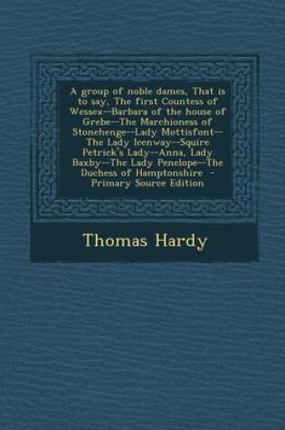 Cover of A Group of Noble Dames, That Is to Say, the First Countess of Wessex--Barbara of the House of Grebe--The Marchioness of Stonehenge--Lady Mottisfont--The Lady Icenway--Squire Petrick's Lady--Anna, Lady Baxby--The Lady Penelope--The Duchess of Hamptonshire