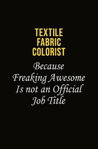 Cover of Textile Fabric Colorist Because Freaking Awesome Is Not An Official Job Title