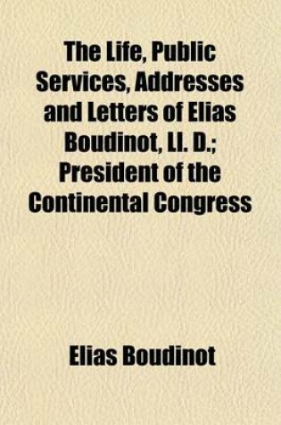 Cover of The Life, Public Services, Addresses and Letters of Elias Boudinot, LL. D; President of the Continental Congress Volume 1