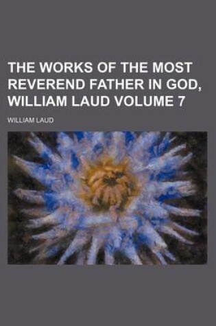 Cover of The Works of the Most Reverend Father in God, William Laud Volume 7