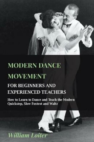 Cover of Modern Dance Movement - For Beginners And Experienced Teachers - How To Learn To Dance And Teach The Modern Quickstep, Slow Foxtrot And Waltz