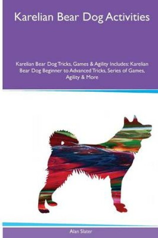 Cover of Karelian Bear Dog Activities Karelian Bear Dog Tricks, Games & Agility. Includes