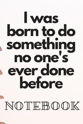 Book cover for I was born to do something no one's ever done before Noteboock