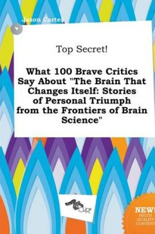 Cover of Top Secret! What 100 Brave Critics Say about the Brain That Changes Itself
