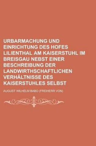 Cover of Urbarmachung Und Einrichtung Des Hofes Lilienthal Am Kaiserstuhl Im Breisgau Nebst Einer Beschreibung Der Landwirthschaftlichen Verhaltnisse Des Kaise