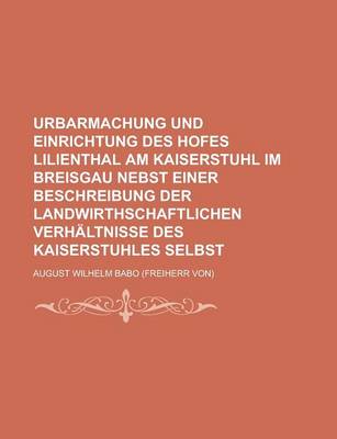 Book cover for Urbarmachung Und Einrichtung Des Hofes Lilienthal Am Kaiserstuhl Im Breisgau Nebst Einer Beschreibung Der Landwirthschaftlichen Verhaltnisse Des Kaise
