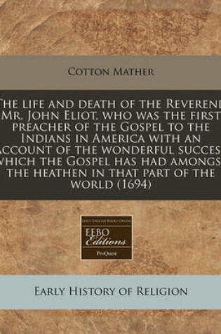 Cover of The Life and Death of the Reverend Mr. John Eliot, Who Was the First Preacher of the Gospel to the Indians in America with an Account of the Wonderful Success Which the Gospel Has Had Amongst the Heathen in That Part of the World (1694)