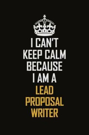 Cover of I Can't Keep Calm Because I Am A Lead Proposal Writer