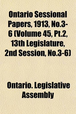 Book cover for Ontario Sessional Papers, 1913, No.3-6 (Volume 45, PT.2, 13th Legislature, 2nd Session, No.3-6)