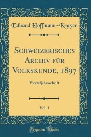 Cover of Schweizerisches Archiv für Volkskunde, 1897, Vol. 1: Vierteljahrsschrift (Classic Reprint)